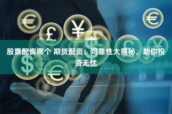 股票配資哪個 期貨配資：可靠性大揭秘，助你投資無憂